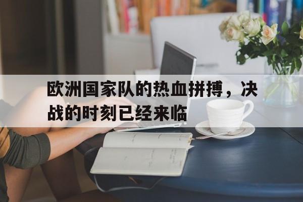包含欧洲国家队的热血拼搏，决战的时刻已经来临的词条